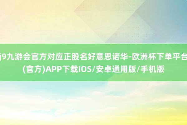 j9九游会官方对应正股名好意思诺华-欧洲杯下单平台(官方)APP下载IOS/安卓通用版/手机版